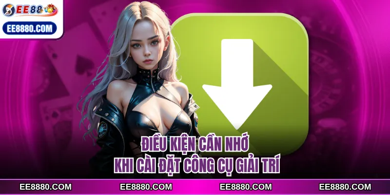 Điều kiện cần nhớ khi cài đặt công cụ giải trí