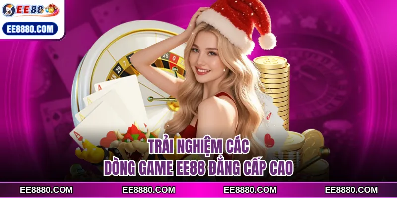 Trải nghiệm các dòng game EE88 đẳng cấp cao